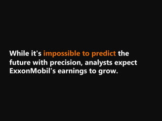 ExxonMobil's earnings to grow.
While it's impossible to predict the
future with precision, analysts expect
 
