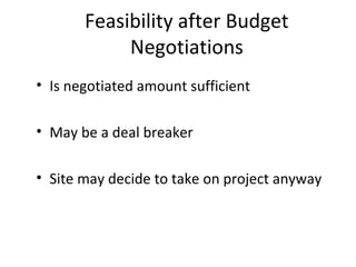 Feasibility after Budget
Negotiations
• Is negotiated amount sufficient
• May be a deal breaker
• Site may decide to take on project anyway
 