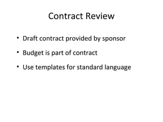 Contract Review
• Draft contract provided by sponsor
• Budget is part of contract
• Use templates for standard language
 