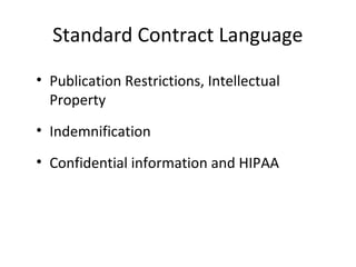 Standard Contract Language
• Publication Restrictions, Intellectual
Property
• Indemnification
• Confidential information and HIPAA
 