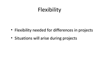 Flexibility
• Flexibility needed for differences in projects
• Situations will arise during projects
 