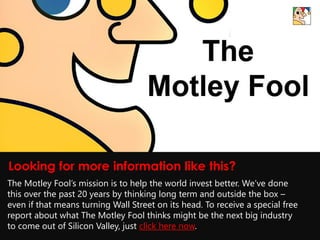 Looking for more information like this?
The Motley Fool’s mission is to help the world invest better. We’ve done
this over the past 20 years by thinking long term and outside the box –
even if that means turning Wall Street on its head. To receive a special free
report about what The Motley Fool thinks might be the next big industry
to come out of Silicon Valley, just click here now.
 