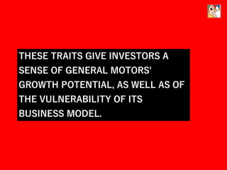 THESE TRAITS GIVE INVESTORS A
SENSE OF GENERAL MOTORS'
GROWTH POTENTIAL, AS WELL AS OF
THE VULNERABILITY OF ITS
BUSINESS MODEL.
 
