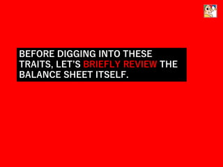 BEFORE DIGGING INTO THESE
TRAITS, LET’S BRIEFLY REVIEW THE
BALANCE SHEET ITSELF.
 