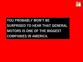 YOU PROBABLY WON'T BE
SURPRISED TO HEAR THAT GENERAL
MOTORS IS ONE OF THE BIGGEST
COMPANIES IN AMERICA.
 