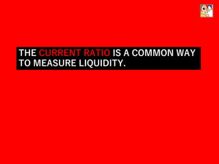 THE CURRENT RATIO IS A COMMON WAY
TO MEASURE LIQUIDITY.
 