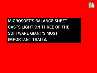 MICROSOFT'S BALANCE SHEET
CASTS LIGHT ON THREE OF THE
SOFTWARE GIANT'S MOST
IMPORTANT TRAITS.
 