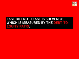 LAST BUT NOT LEAST IS SOLVENCY,
WHICH IS MEASURED BY THE DEBT-TO-
EQUITY RATIO.
 