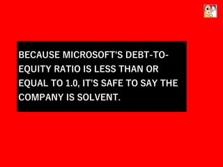 BECAUSE MICROSOFT'S DEBT-TO-
EQUITY RATIO IS LESS THAN OR
EQUAL TO 1.0, IT'S SAFE TO SAY THE
COMPANY IS SOLVENT.
 