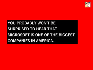 YOU PROBABLY WON'T BE
SURPRISED TO HEAR THAT
MICROSOFT IS ONE OF THE BIGGEST
COMPANIES IN AMERICA.
 