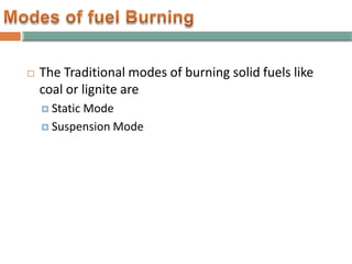  The Traditional modes of burning solid fuels like
coal or lignite are
 Static Mode
 Suspension Mode
 
