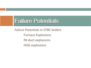 Failure Potentials in CFBC boilers
Furnace Explosions
PA duct explosions
HGG explosions
 