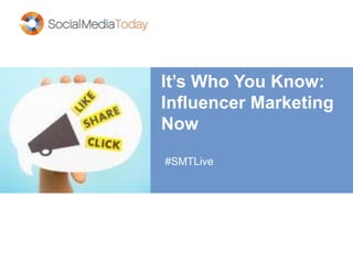 It’s Who You Know:
Influencer Marketing
Now
#SMTLive
 
