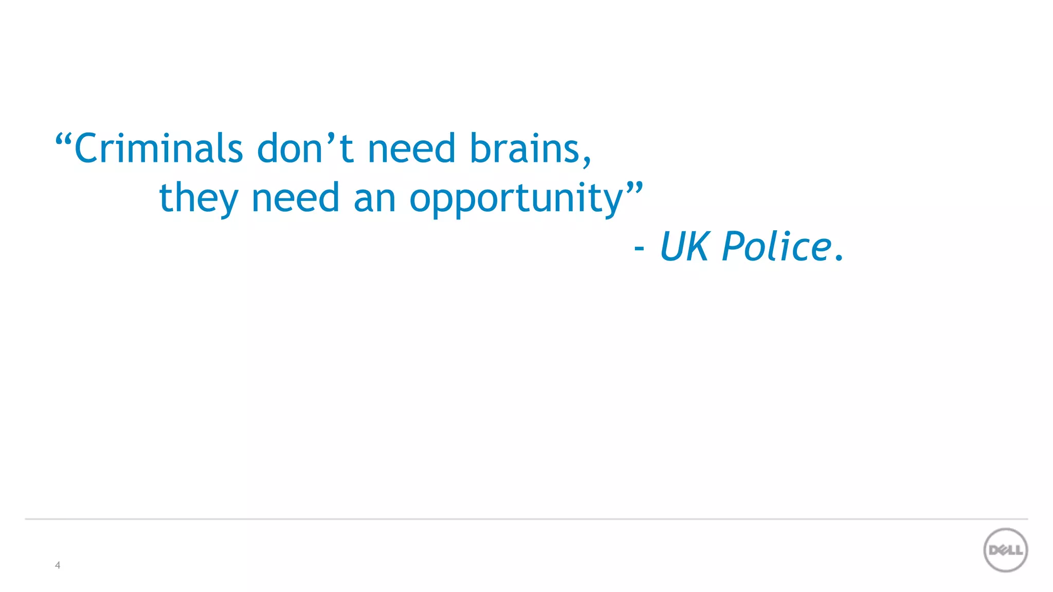 “Criminals don’t need brains,
they need an opportunity”
- UK Police.
4
 
