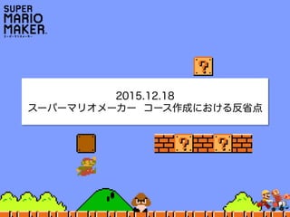 2015.12.18
スーパーマリオメーカー コース作成における反省点
 