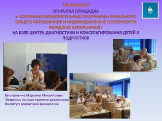 14 августаОткрытая площадка  « основные образовательные программы начального общего образования и индивидуальные особенности младших школьников» НА БАЗЕ центра диагностики и консультирования детей и подростковВыступление Марьяны МихайловныБезруких, которая является директором Института возрастной физиологии