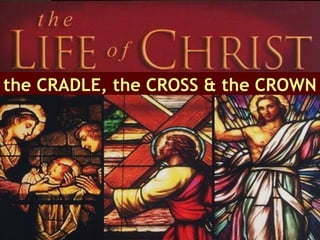 the CRADLE, the CROSS & the CROWN

 