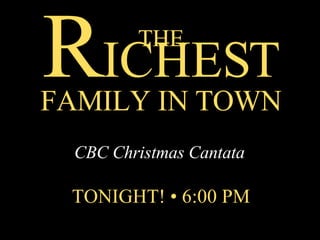 THE R ICHEST FAMILY IN TOWN CBC Christmas Cantata TONIGHT! • 6:00 PM 