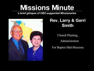 Missions Minute a brief glimpse of CBC-supported Missionaries Rev. Larry & Gerri Smith Church Planting, Administration For Baptist Mid-Missions 