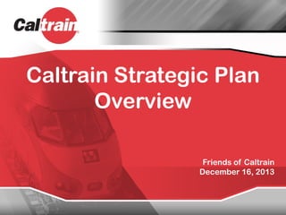 Caltrain Strategic Plan
Overview
Friends of Caltrain
December 16, 2013

 