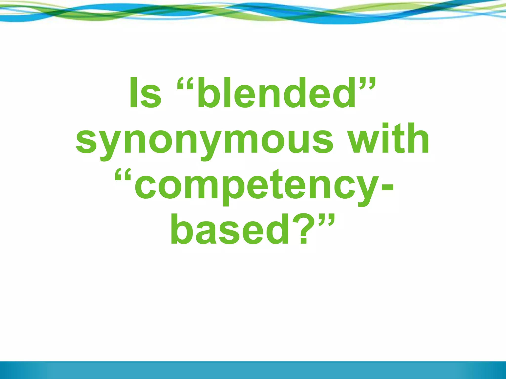 Is “blended”
synonymous with
“competency-
based?”
 