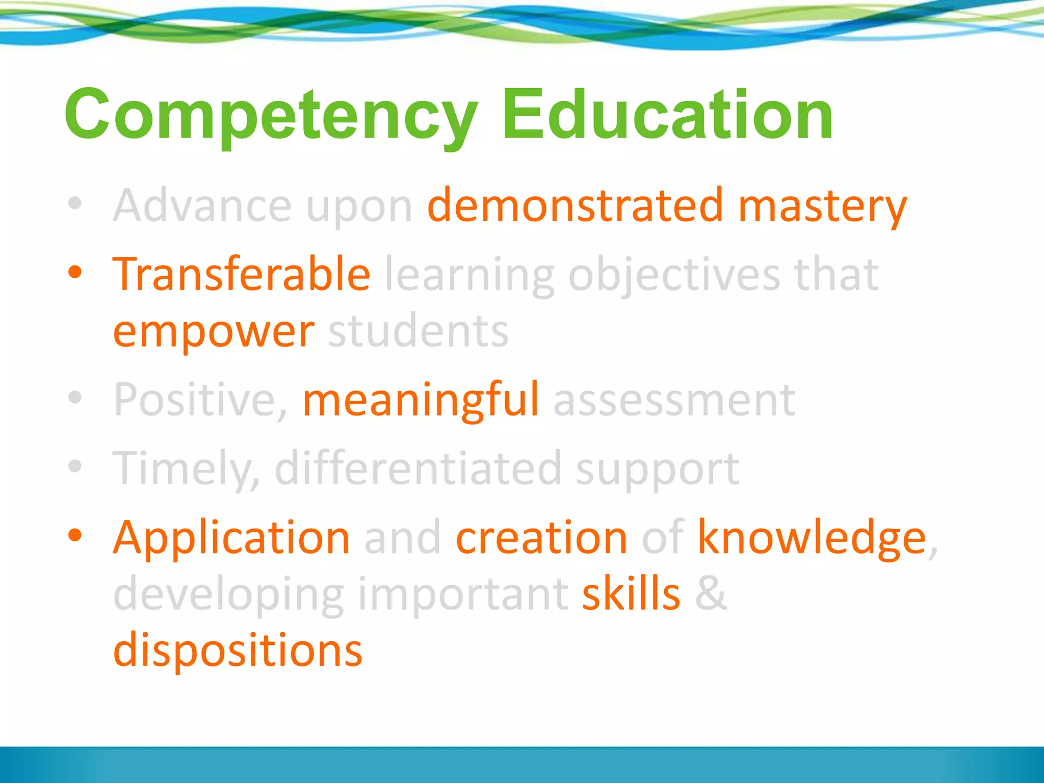 Competency Education
• Advance upon demonstrated mastery
• Transferable learning objectives that
empower students
• Positive, meaningful assessment
• Timely, differentiated support
• Application and creation of knowledge,
developing important skills &
dispositions
 
