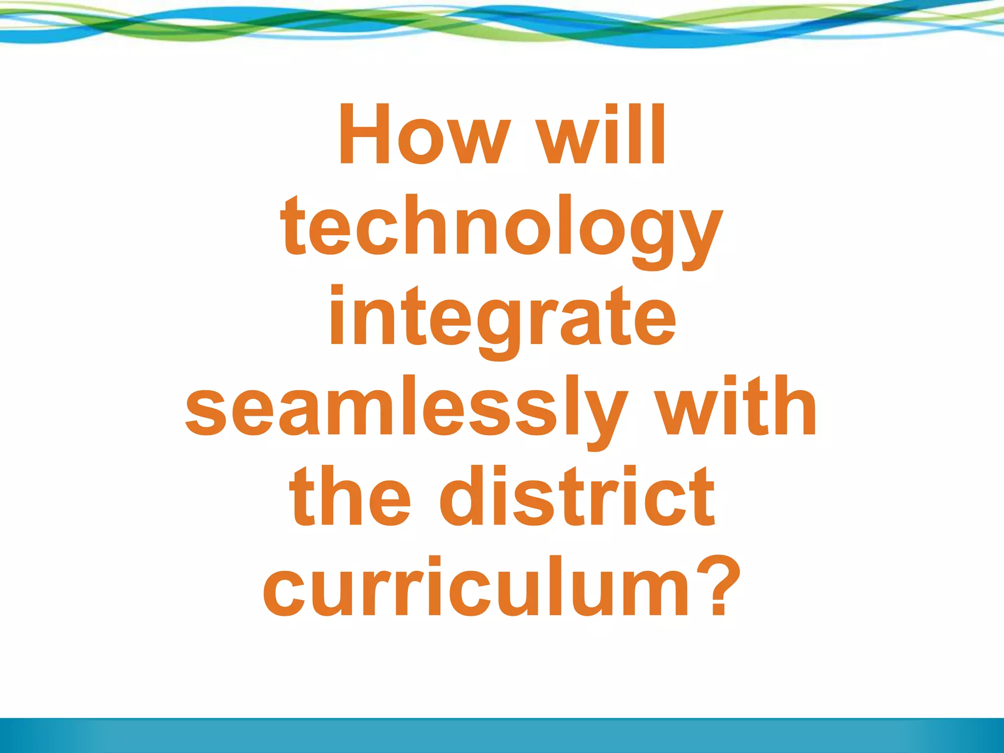How will
technology
integrate
seamlessly with
the district
curriculum?
 