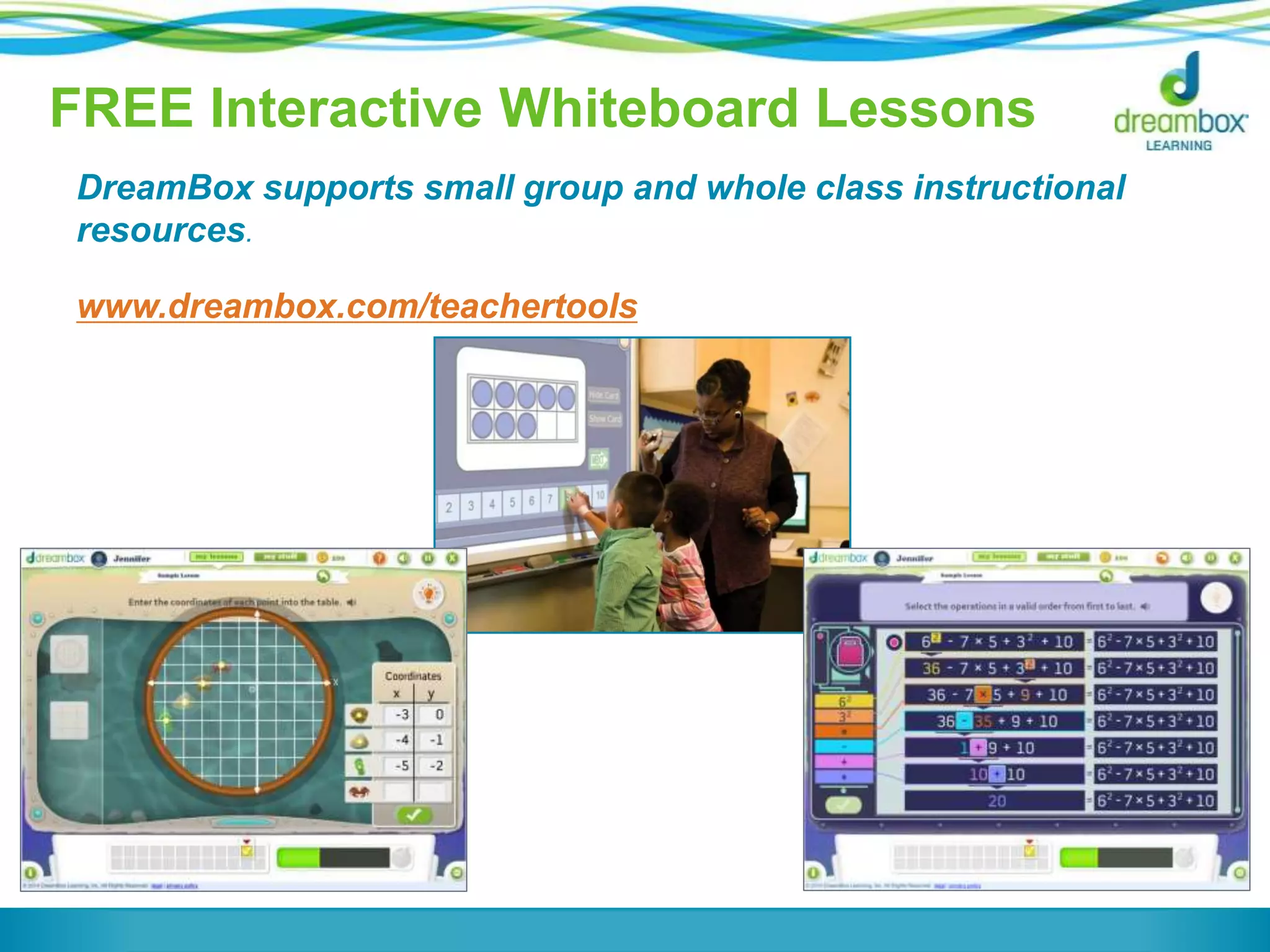FREE Interactive Whiteboard Lessons
DreamBox supports small group and whole class instructional
resources.
www.dreambox.com/teachertools
 