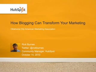 How Blogging Can Transform Your Marketing ,[object Object],Rick Burnes,[object Object],Twitter: @rickburnes,[object Object],Community Manager, HubSpot,[object Object],October 14, 2010,[object Object],Oklahoma City American Marketing Association,[object Object]