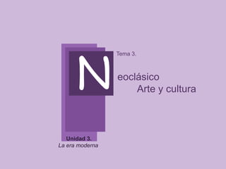 N
Tema 3.
eoclásico
Arte y cultura
Unidad 3.
La era moderna
 