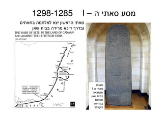 84
‫ה‬ ‫סאתי‬ ‫מסע‬–I1298-1285
‫מצבת‬
‫ה‬ ‫סאתי‬1
‫שנמצאה‬
‫שאן‬ ‫בבית‬
‫ומוצגת‬
‫במוזיאון‬
‫רוקפלר‬
‫בחאתים‬ ‫למלחמה‬ ‫יצא‬ ‫הראשון‬ ‫סאתי‬
‫שאן‬ ‫בבית‬ ‫מרידה‬ ‫דיכא‬ ‫ובדרך‬
 