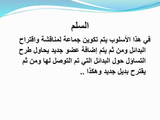 ‫السلم‬
‫واقتر‬ ‫لمناقشة‬ ‫جماعة‬ ‫تكوين‬ ‫يتم‬ ‫األسلوب‬ ‫هذا‬ ‫في‬‫اح‬
‫طرح‬ ‫يحاول‬ ‫جديد‬ ‫عضو‬ ‫إضافة‬ ‫يتم‬ ‫ثم‬ ‫ومن‬ ‫البدائل‬
‫ث‬ ‫ومن‬ ‫لها‬ ‫التوصل‬ ‫تم‬ ‫التي‬ ‫البدائل‬ ‫حول‬ ‫التساؤل‬‫م‬
‫وهكذا‬ ‫جديد‬ ‫بديل‬ ‫يقترح‬..
 