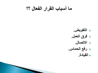‫؟؟‬ ‫الفعال‬ ‫القرار‬ ‫أسباب‬ ‫ما‬
‫التفويض‬.
‫العمل‬ ‫فرق‬.
‫االتصال‬.
‫الحماس‬ ‫رفع‬.
‫القيادة‬.
 