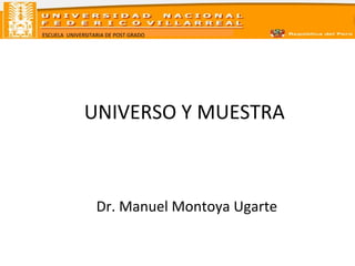 ESCUELA UNIVERSITARIA DE POST GRADO
UNIVERSO Y MUESTRA
Dr. Manuel Montoya Ugarte
 