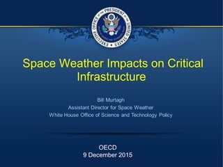 Space Weather Impacts on Critical
Infrastructure
OECD
9 December 2015
 
