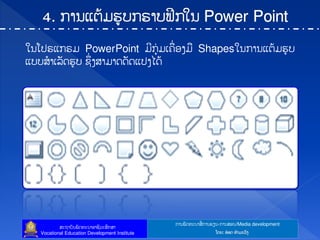 ກາຌຑັຈ຋ະຌາຘໃ ກາຌປຼຌ-ກາຌຘບຌ/Media development
ຘະຊາຍັຌຑັຈ຋ະຌາບາຆີທະຘຶກຘາ
Vocational Education Development Institute ຿ຈງ: ບ໋ບຈ ຋ໍາຓະທ຺ຄ
ເຌ຿ຎຕ຾ກຕຓ PowerPoint ຓີກຸໃ ຓຽ຃ໃ ບຄຓ Shapesເຌກາຌ຾ຉໄຓປູຍ
຾ຍຍຘໍາຽຖັຈປູຍ ຆຶໃ ຄຘາຓາຈຈັຈ຾ຎຄແຈໄ
 