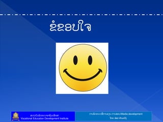 ກາຌຑັຈ຋ະຌາຘໃ ກາຌປຼຌ-ກາຌຘບຌ/Media development
ຘະຊາຍັຌຑັຈ຋ະຌາບາຆີທະຘຶກຘາ
Vocational Education Development Institute ຿ຈງ: ບ໋ບຈ ຋ໍາຓະທ຺ຄ
ຂໍຂບຍເ຅
 