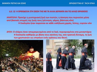 ΒΗΜΑΤΑ ΠΙΣΤΗΣ ΚΑΙ ΖΩΗΣ ΘΡΗΣΚΕΥΤΙΚΑ Β΄ ΤΑΞΗ ΕΠΑΛ
Δ.Ε. 12 Η ΟΡΘΟΔΟΞΙΑ ΣΤΗ ΣΧΕΣΗ ΤΗΣ ΜΕ ΤΑ ΑΛΛΑ ΔΟΓΜΑΤΑ ΚΑΙ ΤΙΣ ΑΛΛΕΣ ΘΡΗΣΚΕΙ...