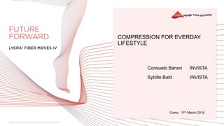 COMPRESSION FOR EVERDAY
LIFESTYLE
Consuelo Banon INVISTA
Sybille Bald INVISTA
Como, 11th March 2016
 