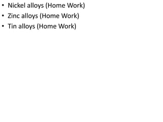 • Nickel alloys (Home Work)
• Zinc alloys (Home Work)
• Tin alloys (Home Work)
 