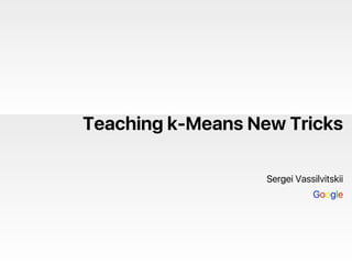 Teaching k-Means New Tricks
Sergei Vassilvitskii
Google
 