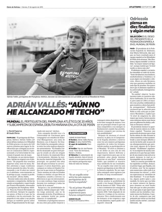 Diario de Noticias – Viernes, 21 de agosto de 2015 ATLETISMO DEPORTES 49
“Es un orgullo estar
entre los seis mejores
pertiguistas de la
historia española”
ELPROTAGONISTA
CARNÉ DE IDENTIDAD
G Nombre. Adrián Vallés Iñarrea.
G Edad. 20 años (16/03/1995).
G Lugar de nacimiento. Pam-
plona.
G Familiar. Hijo de José Ramón
e Icíar. Tiene dos hermanos,
Ramón y Andrea.
G Palmarés. Es subcampeón de
España absoluto, tiene el récord
navarro y se encuentra entre los
seis mejores pertiguistas espa-
ñoles de todos los tiempos.
Adrián Vallés, pertiguista del Pamplona Atlético, durante un entrenamiento en Larrabide previo al Mundial de Pekín.
ADRIÁNVALLÉS:“AÚNNO
HEALCANZADOMITECHO”
MUNDIALELPERTIGUISTADELPAMPLONAATLÉTICO,DE20AÑOS
YSUBCAMPEÓNDEESPAÑA,DEBUTAMAÑANAENLACITADEPEKÍN
2 David Esparza
f Inaki Porto
PAMPLONA– El pertiguista del Pam-
plona Atlético Adrián Vallés (20
años) debuta mañana en el Mundial
de Pekín gracias a la marca de 5,65
metros (mínima para lograr la cla-
sificación) que consiguió en un tor-
neo en Connecticut (EEUU) repre-
sentando a la Universidad de Cin-
cinnati el pasado mes de mayo.
No obstante, en sus inicios depor-
tivos, Adrián no empezó con el atle-
tismo. “De pequeño hice muchos
deportes: tenis, tenis de mesa, fút-
bol, atletismo y esquí. Conforme
fueron pasando los años, fui selec-
cionando y con 14 años me centré
en el atletismo, concretamente en
la pértiga ya que, cuando la probé,
me encantó”, afirma Vallés.
Durante todos estos años de entre-
namiento y competición, Adrián ha
estado acompañado y supervisado
por Francis Hernández, entrenador
y pertiguista del Pamplona Atléti-
co. “Para mí, Francis Hernández es
un referente. Siempre he seguido
sus pasos, al final es el que me ha
enseñado y me ha entrenado. De
pequeño le veía saltar y me picaba
porque yo también quería saltar
tanto. Progresivamente he ido supe-
rando mis marcas”, declara.
Esta campaña decidió irse a la
Universidad de Cincinnati para
compaginar sus estudios de Indus-
trial Management, una rama de
Business, con el deporte. En Esta-
dos Unidos ha conseguido colocar-
se entre los ocho mejores deportis-
tas universitarios. “En Estados Uni-
dos he alcanzado un gran nivel por-
que he estado un año sin ningún
tipo de lesión y he mejorado física
y técnicamente. Además, he teni-
do mucho material disponible. En
principio, me quedaré dos años
más allí para terminar la carrera”,
asegura el joven deportista, que
compara su rutina en Estados Uni-
dos con la que tenía en Pamplona:
“Entre semana mi vida en Estados
Unidos es similar a la que llevo en
Pamplona: estudio y entreno. La
diferencia es que mi entrenamien-
to es más continuo, hago sesiones
durante tres mañanas y todas las
tardes de la semana”.
Respecto a las posibilidades de
mejorar, Adrián asegura que “toda-
vía tengo potencial, aún no he
alcanzado mi techo. El problema es
que cualquier lesión me puede
estancar, es complicado”.
Asimismo, el pertiguista navarro
da una clave para poder mejorar y
conseguir éxitos deportivos: “Apar-
te de tener margen de mejora, creo
que mi principal virtud es que soy
muy competitivo y eso siempre es
fundamental cuando hay presión.
Intento competir por encima de
mis posibilidades”.
Después de alcanzar el récord
navarro, la plata en el Campeona-
to de España absoluto y meterse
entre los seis mejores pertiguistas
españoles de todos los tiempos,
Adrián analiza su participación en
el Mundial. “El nivel es altísimo y
es mi debut en una cita de esta
importancia. Quiero disfrutar y
coger experiencia para que en los
próximos años pueda intentar
meterme en una final”, sentencia
Vallés, que también se muestra
muy satisfecho de sus resultados:
“Es un orgullo estar entre los seis
mejores pertiguistas al aire libre de
la historia española. No me espe-
raba conseguir estos registros con
20 años. Es muy reconfortante”.
JUEGOS OLÍMPICOS Por otro lado,
Adrián analiza la posibilidad de
acudir a los Juegos Olímpicos de
Río de Janeiro en 2016: “Estoy sólo
a cinco centímetros de conseguir la
marca que me dé el pase a Río de
Janeiro 2016. Todo depende de mi
esfuerzo y trabajo en los entrena-
mientos. Otro condicionante son
las lesiones; si me respetan y sigo
en esta dinámica, espero poder con-
seguirlo”, desea. G
“Es mi primer Mundial
y quiero adquirir
experiencia para
futuras competiciones”
ADRIÁNVALLÉS
PertiguistadelPamplonaAtlético
Odriozola
piensaen
diezfinalistas
yalgúnmetal
PEKÍN – El presidente de la Fede-
ración Española de Atletismo,
José María Odriozola, dijo ayer
que un buen resultado para el
equipo español en los Mundiales
de Pekín sería alcanzar “diez fina-
listas y alguna medalla” y echó en
falta “un mayor número de figu-
ras”, aunque matizó que “el nivel
medio es ahora más alto”.
El atletismo español, a su juicio,
ha extendido su radio de acción.
“Antes llevábamos marchadores,
mediofondistas y fondistas y si
acaso algún raro lanzador o velo-
cista. Ahora no solo llevamos,
sino que ganamos medallas en
todo tipo de pruebas. Eso quiere
decir que el atletismo español se
ha universalizado, homogeneiza-
do”, señaló.
“En cambio”, observó, “no des-
tacamos tanto en nuestros cala-
deros habituales. En la marcha
sí, pero antes el 1.500 o el mara-
tón eran pruebas emblemáticas
para nosotros y ahora han perdi-
do protagonismo”. Odriozola
reconoció que la selección para
Pekín es más corta que en ante-
riores Mundiales y explicó que
“el nivel de exigencia ha sido
mayor que nunca, hemos puesto
unas mínimas únicas muy duras
para no pillarnos los dedos y ade-
más no llevamos relevos”.
El presidente destacó la apari-
ción de nuevos valores en el atle-
tismo español: “Tenemos una
generacióndejóvenesquesehan
hecho atletas de élite durante la
crisiseconómica,sehanacostum-
brado a unos tiempos difíciles y
eso les ha hecho salir un poco de
ese aburguesamiento que pare-
cían tener algunos de la época
dorada”.“Elatletismo”,argumen-
tó,“esundeportedemuchacom-
petencia en la que hay que traba-
jardeunamaneramuyseriasise
quiere destacar, lo cual no es
incompatible con los estudios”.
Sobre la cosecha previsible de
los españoles en Pekín, destacó,
en primer lugar, que España, con
41 atletas, será “de los equipos
más numerosos, sobre todo si se
descuentan los relevos”, y cifró
sus esperanzas en “alrededor de
diez finalistas”. “Y si son finalis-
tas, alguno podrá optar a una
medalla. Es cierto que nos falta
un mayor número de figuras,
pero tenemos un nivel medio
más alto que en años preceden-
tes, lo que pasa es que aquí lo que
venden son las medallas y bas-
tante menos los finalistas. A par-
tir de ahí, cualquiera que esté
peleando por entrar en una final
tendrá mucho mérito”, concluyó
Odriozola. – Efe
SELECCIÓNESELDESEO
DELPRESIDENTEDELA
FEDERACIÓNESPAÑOLA
ENELMUNDIALDEPEKÍN
 