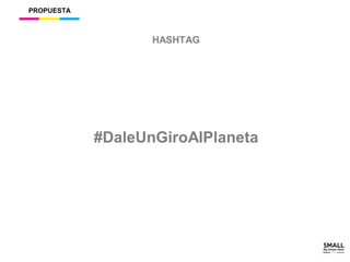 PROPUESTA
HASHTAG
#DaleUnGiroAlPlaneta
 