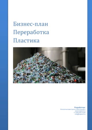 Бизнес-план
Переработка
Пластика
Разработчик:
Консалтинговая группа «БизпланиКо»
www.bizplan5.ru
+7 (495) 645 18 95
info@bizplan5.ru
 