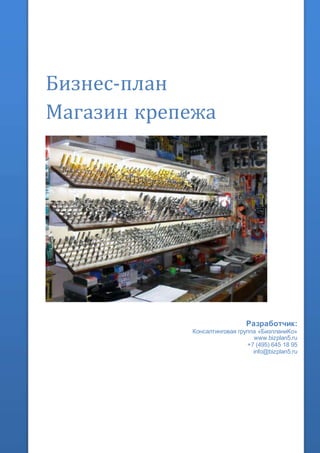 Бизнес-план
Магазин крепежа
Разработчик:
Консалтинговая группа «БизпланиКо»
www.bizplan5.ru
+7 (495) 645 18 95
info@bizplan5.ru
 