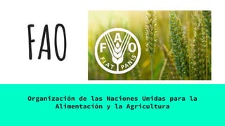 FAO
Organización de las Naciones Unidas para la
Alimentación y la Agricultura
 