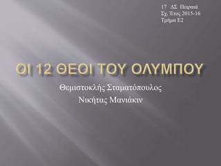 Θεμιστοκλής Σταματόπουλος
Νικήτας Μανιάκιν
17 ΔΣ Πειραιά
Σχ. Έτος 2015-16
Τμήμα Ε2
 