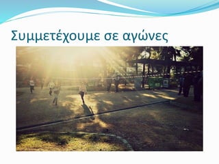 Συμμετέχουμε σε αγώνες
 