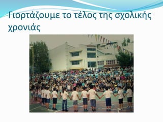 Γιορτάζουμε το τέλος της σχολικής
χρονιάς
 