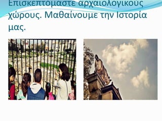Επισκεπτόμαστε αρχαιολογικούς
χώρους. Μαθαίνουμε την Ιστορία
μας.
 